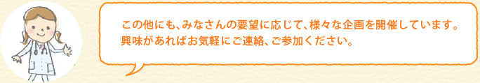 この他にも、みなさんの要望に応じて、様々な企画を開催しています。興味があればお気軽にご連絡、ご参加ください。