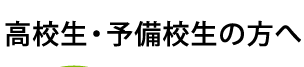 高校生・予備校生の方へ