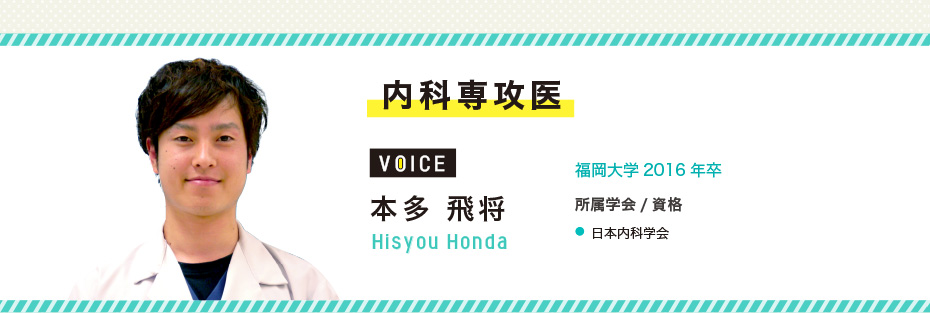 内科専攻医　本多 飛将　Hisyou Honda　福岡大学2016年卒　所属学会/資格　●日本内科学会