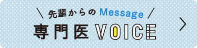 先輩からのMessage　専門医VOICE