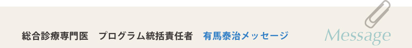 総合診療専門医　プログラム統括責任者　有馬泰治メッセージ