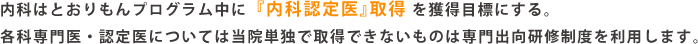 内科はとりもんプログラム中に『内科認定医』取得 を獲得目標にする。 各科専門医・認定医については当院単独で取得できないものは専門出向研修制度を利用します。