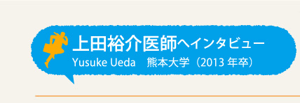 上田裕介医師へインタビュー 熊本大学(2013年卒)