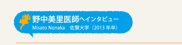 野中美里医師へインタビュー 佐賀大学(2013年卒)
