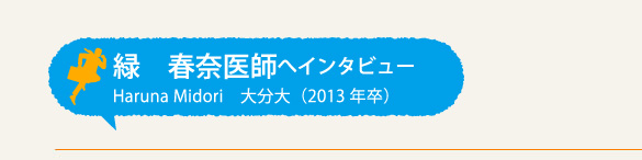 緑春奈医師へインタビュー 大分大(2013年卒)