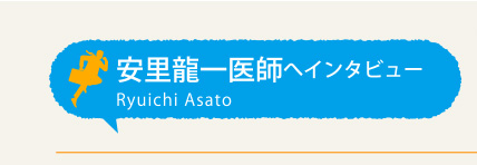 安里龍一医師へインタビュー
Ryuichi Asato