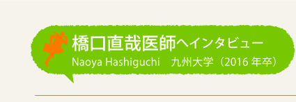 橋口直哉医師へインタビュー Naoya Hashiguchi 九州大学(2016年卒)