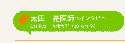 太田 亮医師へインタビュー Ota Ryo 琉球大学(2016年卒)