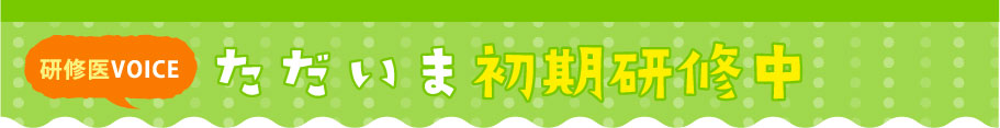 研修医VOICE ただいま初期研修中