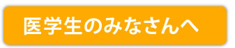 医学生のみなさんへ