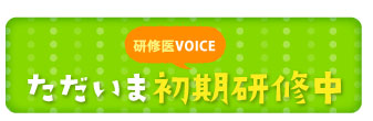 研修医VOICE　ただいま初期研修中